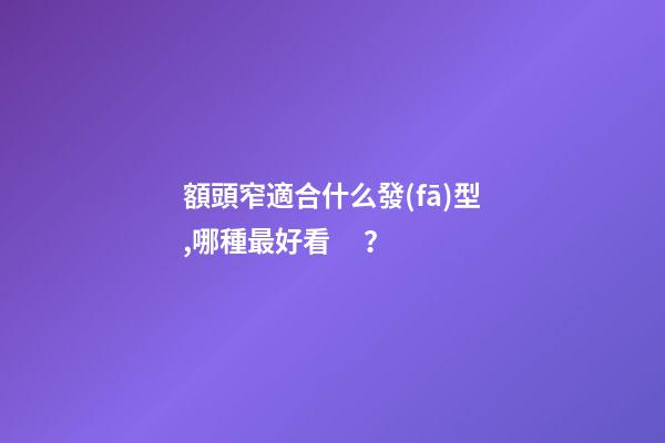 額頭窄適合什么發(fā)型,哪種最好看？